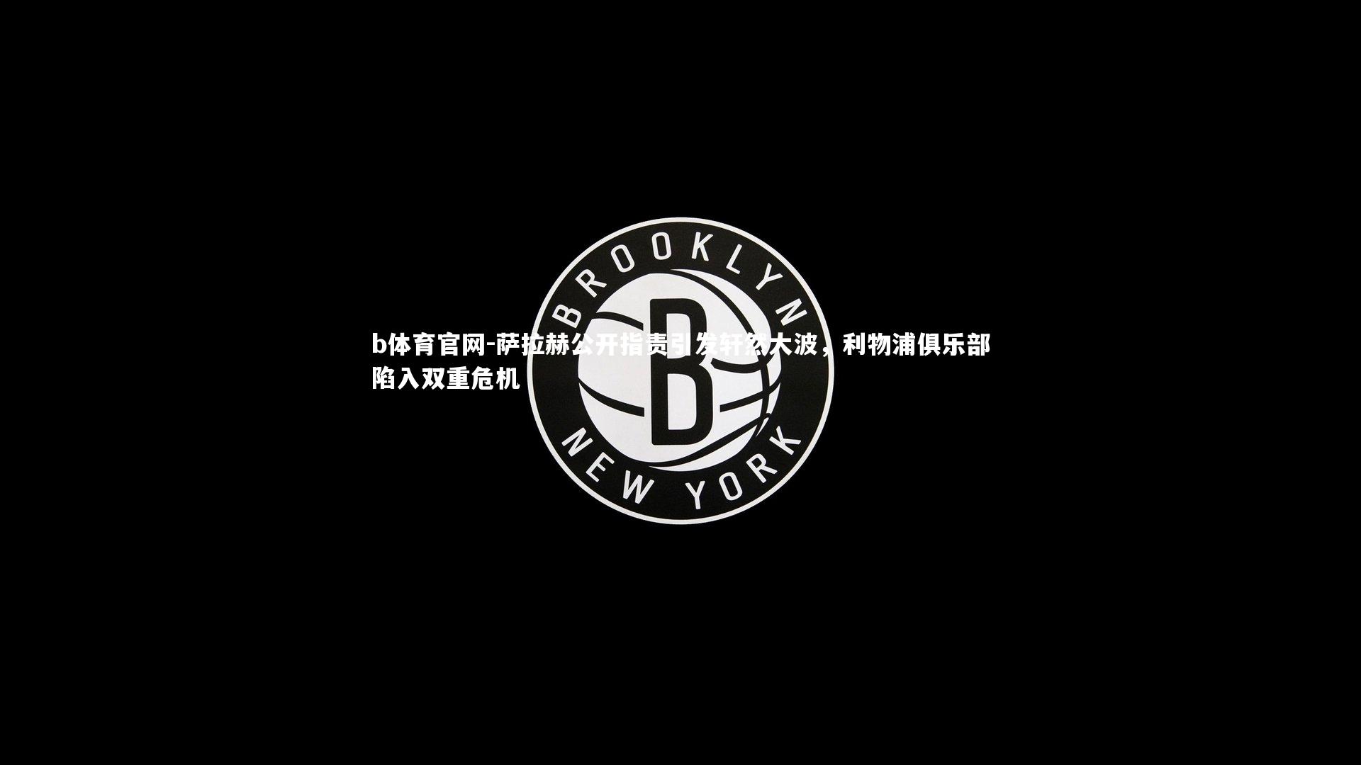 萨拉赫公开指责引发轩然大波，利物浦俱乐部陷入双重危机