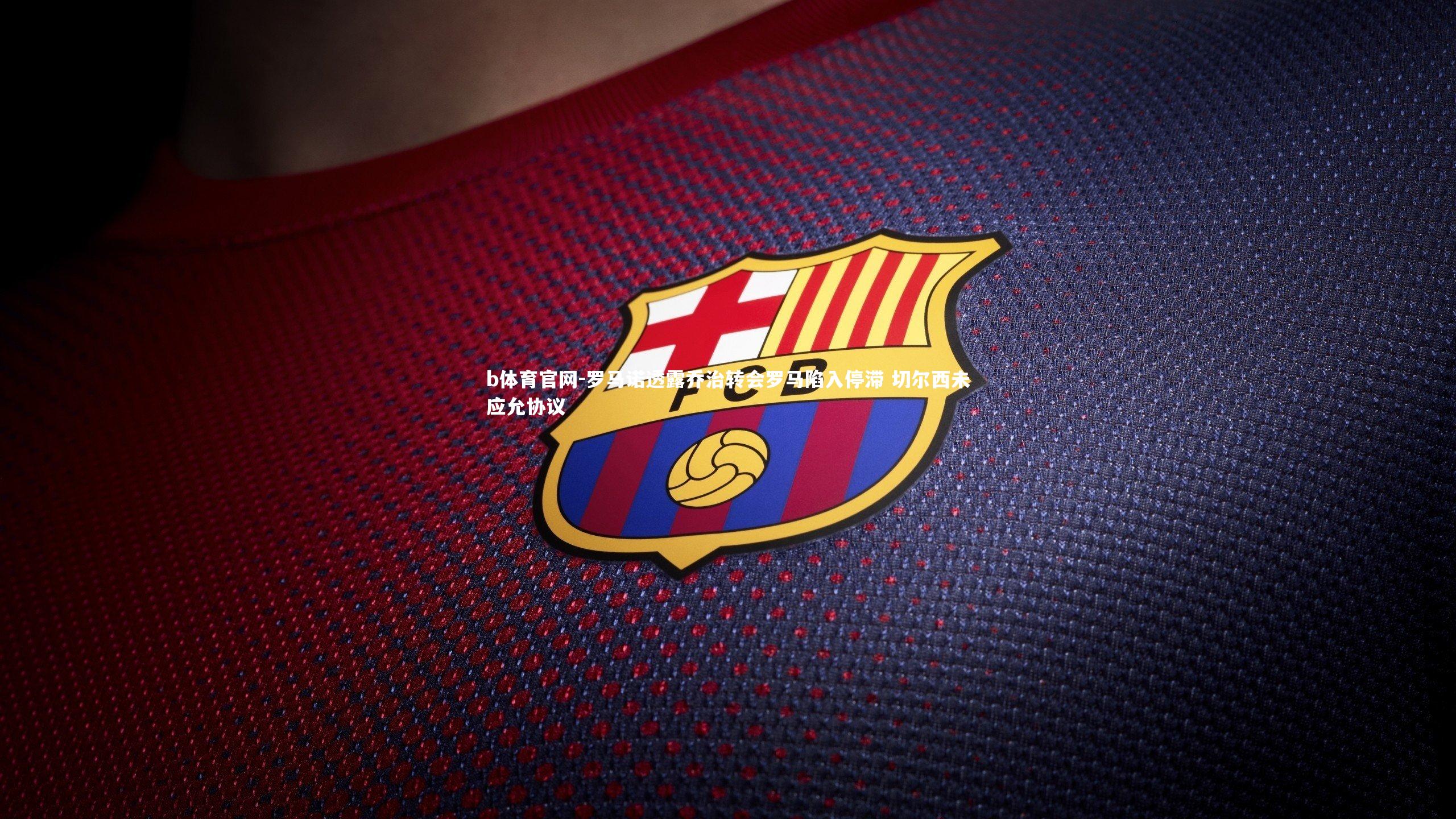 b体育官网-罗马诺透露乔治转会罗马陷入停滞 切尔西未应允协议